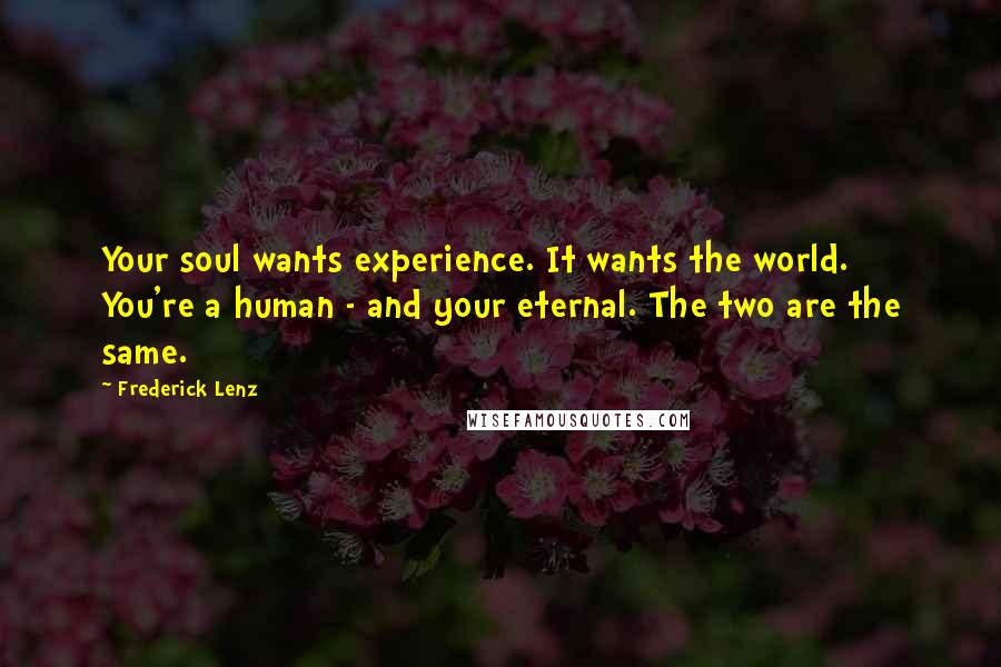 Frederick Lenz Quotes: Your soul wants experience. It wants the world. You're a human - and your eternal. The two are the same.