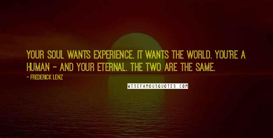 Frederick Lenz Quotes: Your soul wants experience. It wants the world. You're a human - and your eternal. The two are the same.