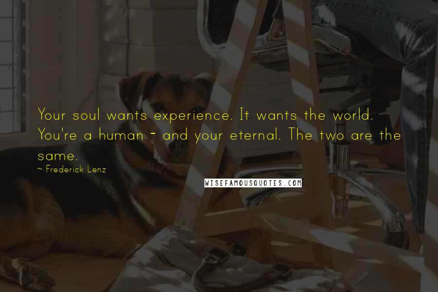 Frederick Lenz Quotes: Your soul wants experience. It wants the world. You're a human - and your eternal. The two are the same.