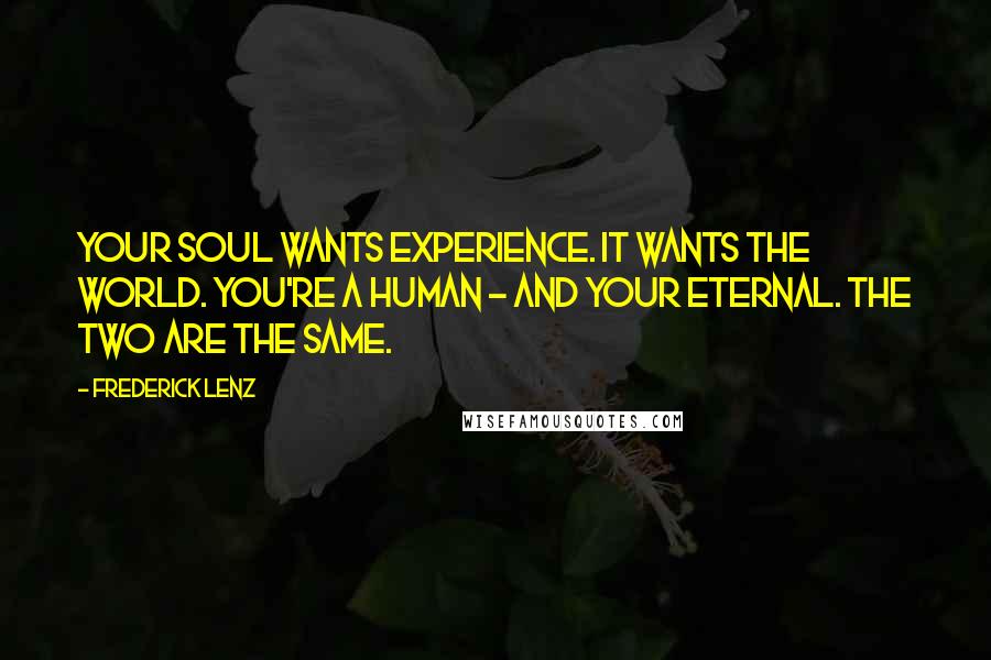 Frederick Lenz Quotes: Your soul wants experience. It wants the world. You're a human - and your eternal. The two are the same.