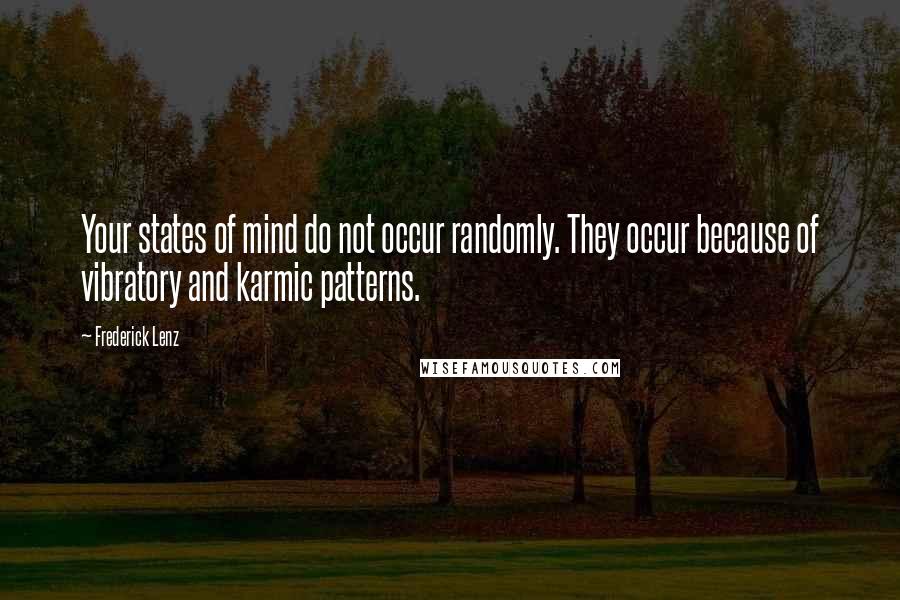 Frederick Lenz Quotes: Your states of mind do not occur randomly. They occur because of vibratory and karmic patterns.