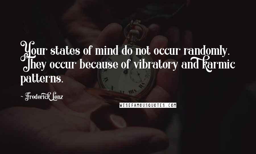 Frederick Lenz Quotes: Your states of mind do not occur randomly. They occur because of vibratory and karmic patterns.