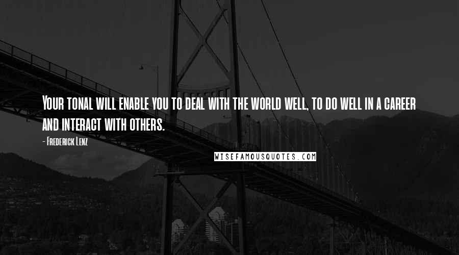 Frederick Lenz Quotes: Your tonal will enable you to deal with the world well, to do well in a career and interact with others.