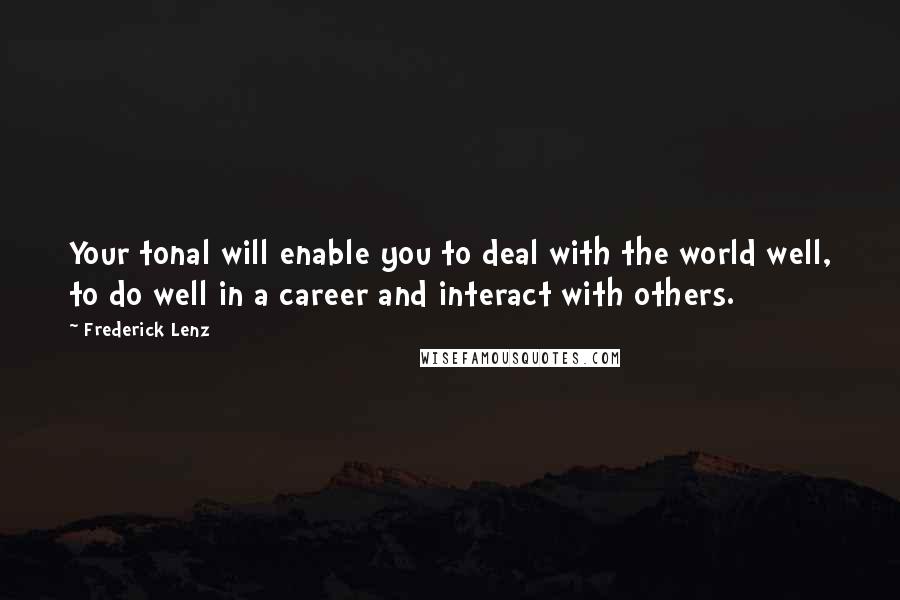 Frederick Lenz Quotes: Your tonal will enable you to deal with the world well, to do well in a career and interact with others.