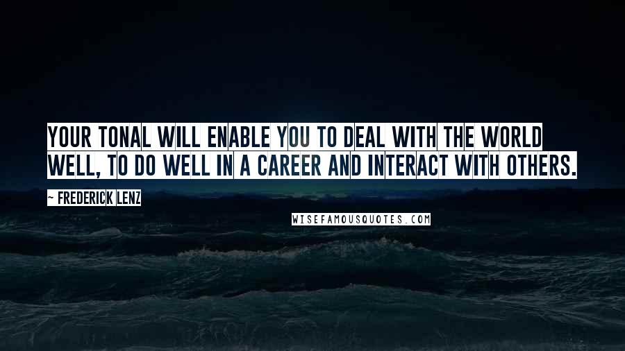 Frederick Lenz Quotes: Your tonal will enable you to deal with the world well, to do well in a career and interact with others.