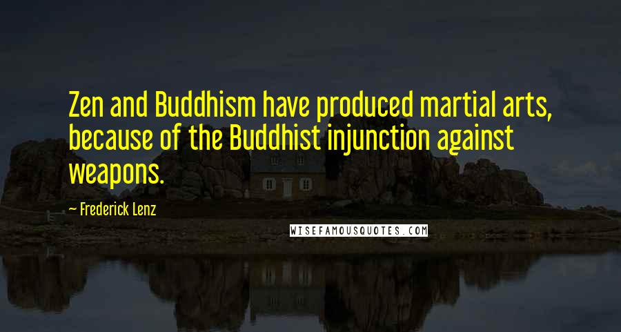 Frederick Lenz Quotes: Zen and Buddhism have produced martial arts, because of the Buddhist injunction against weapons.