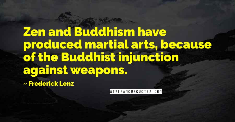 Frederick Lenz Quotes: Zen and Buddhism have produced martial arts, because of the Buddhist injunction against weapons.