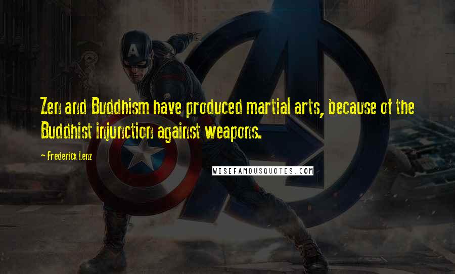 Frederick Lenz Quotes: Zen and Buddhism have produced martial arts, because of the Buddhist injunction against weapons.