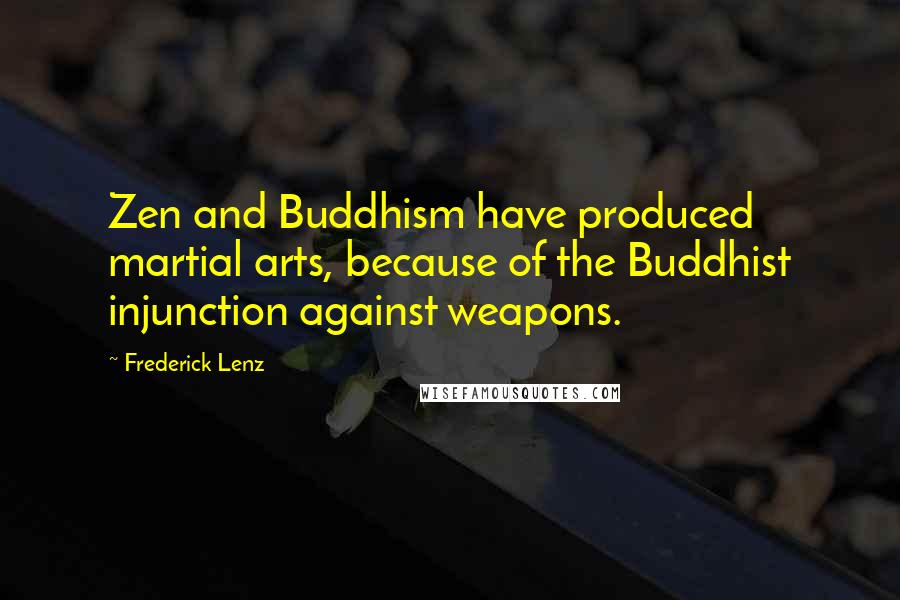 Frederick Lenz Quotes: Zen and Buddhism have produced martial arts, because of the Buddhist injunction against weapons.