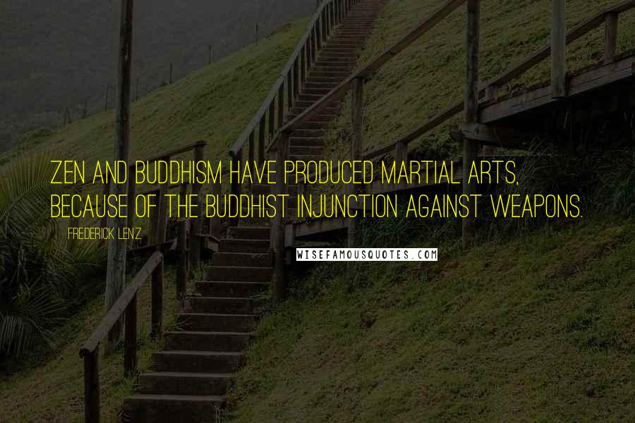 Frederick Lenz Quotes: Zen and Buddhism have produced martial arts, because of the Buddhist injunction against weapons.