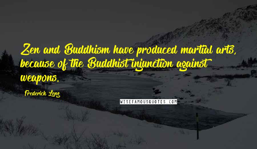 Frederick Lenz Quotes: Zen and Buddhism have produced martial arts, because of the Buddhist injunction against weapons.