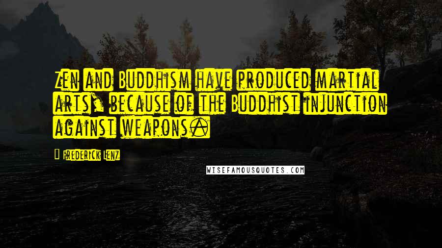 Frederick Lenz Quotes: Zen and Buddhism have produced martial arts, because of the Buddhist injunction against weapons.