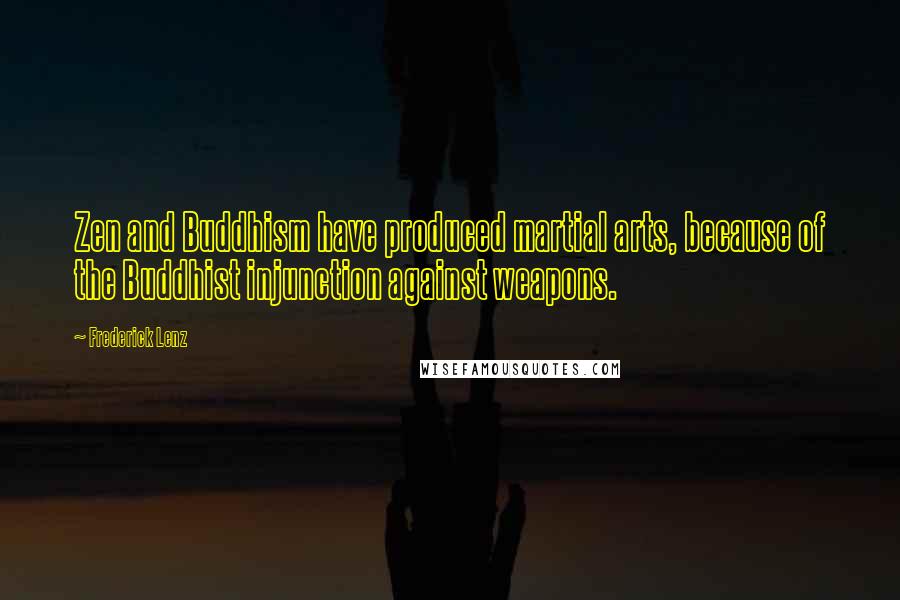 Frederick Lenz Quotes: Zen and Buddhism have produced martial arts, because of the Buddhist injunction against weapons.