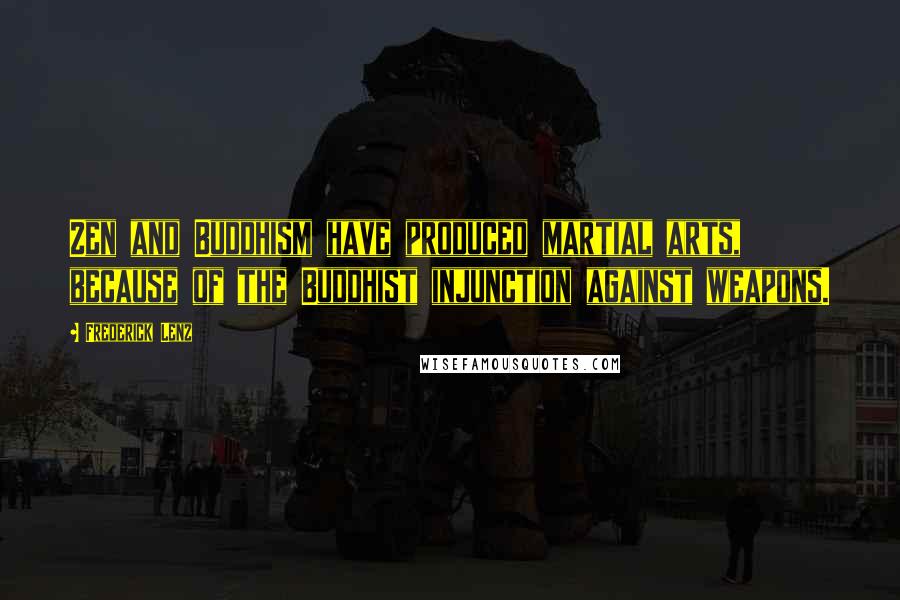 Frederick Lenz Quotes: Zen and Buddhism have produced martial arts, because of the Buddhist injunction against weapons.