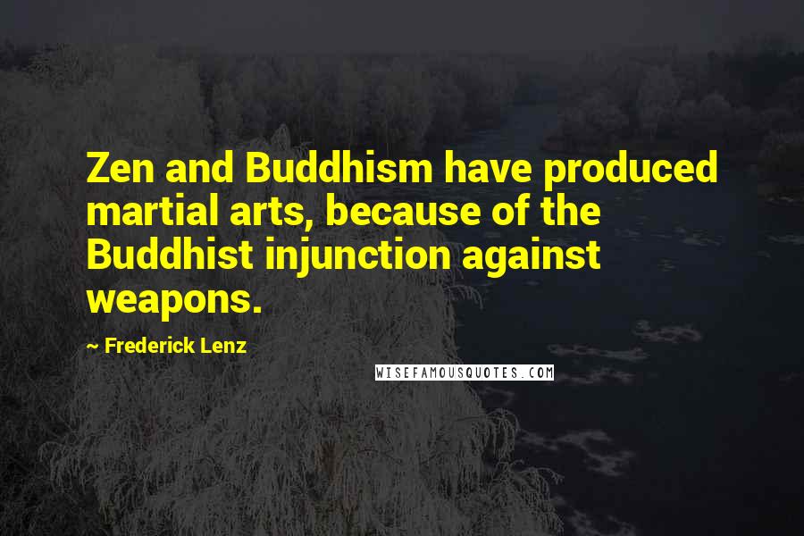 Frederick Lenz Quotes: Zen and Buddhism have produced martial arts, because of the Buddhist injunction against weapons.