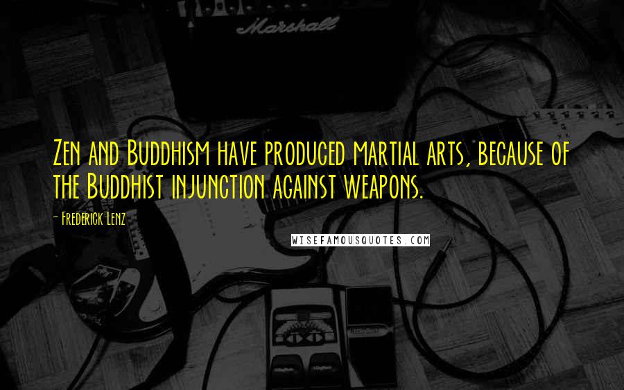 Frederick Lenz Quotes: Zen and Buddhism have produced martial arts, because of the Buddhist injunction against weapons.