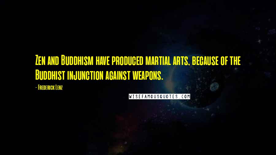 Frederick Lenz Quotes: Zen and Buddhism have produced martial arts, because of the Buddhist injunction against weapons.