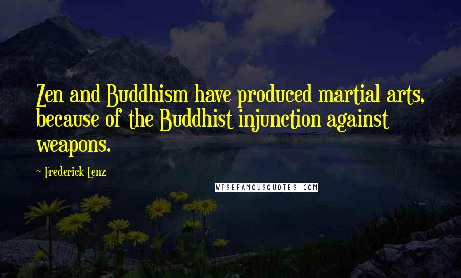Frederick Lenz Quotes: Zen and Buddhism have produced martial arts, because of the Buddhist injunction against weapons.