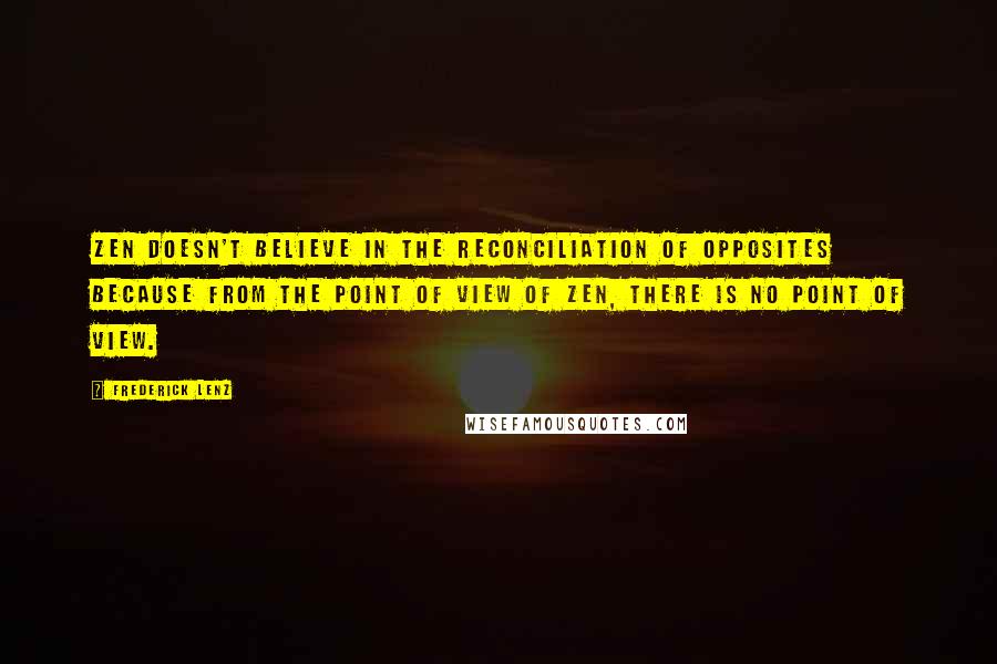 Frederick Lenz Quotes: Zen doesn't believe in the reconciliation of opposites because from the point of view of Zen, there is no point of view.