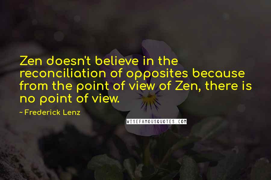 Frederick Lenz Quotes: Zen doesn't believe in the reconciliation of opposites because from the point of view of Zen, there is no point of view.