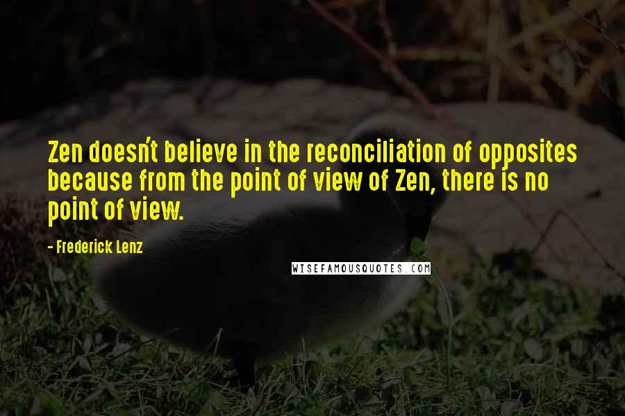 Frederick Lenz Quotes: Zen doesn't believe in the reconciliation of opposites because from the point of view of Zen, there is no point of view.