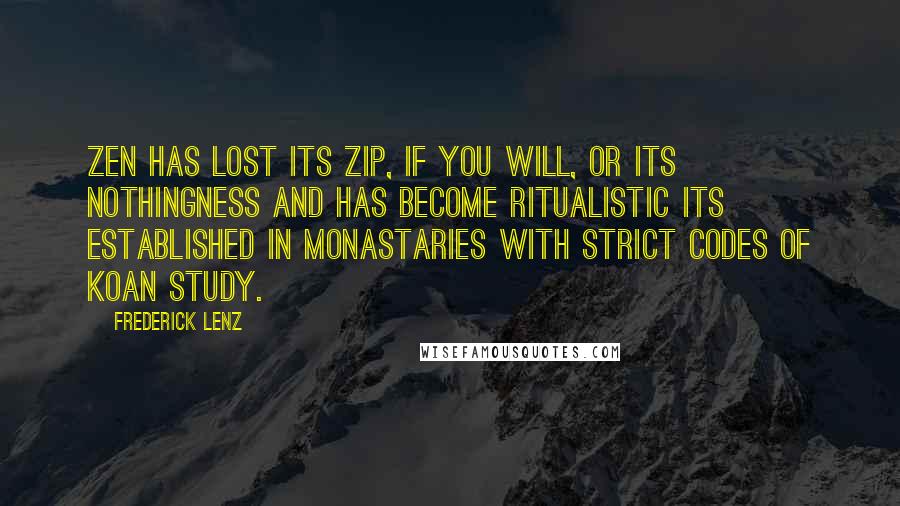 Frederick Lenz Quotes: Zen has lost its zip, if you will, or its nothingness and has become ritualistic Its established in monastaries with strict codes of koan study.