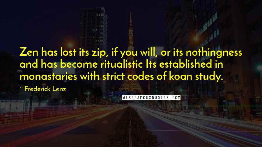 Frederick Lenz Quotes: Zen has lost its zip, if you will, or its nothingness and has become ritualistic Its established in monastaries with strict codes of koan study.