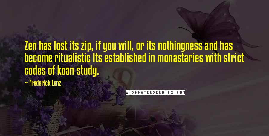 Frederick Lenz Quotes: Zen has lost its zip, if you will, or its nothingness and has become ritualistic Its established in monastaries with strict codes of koan study.