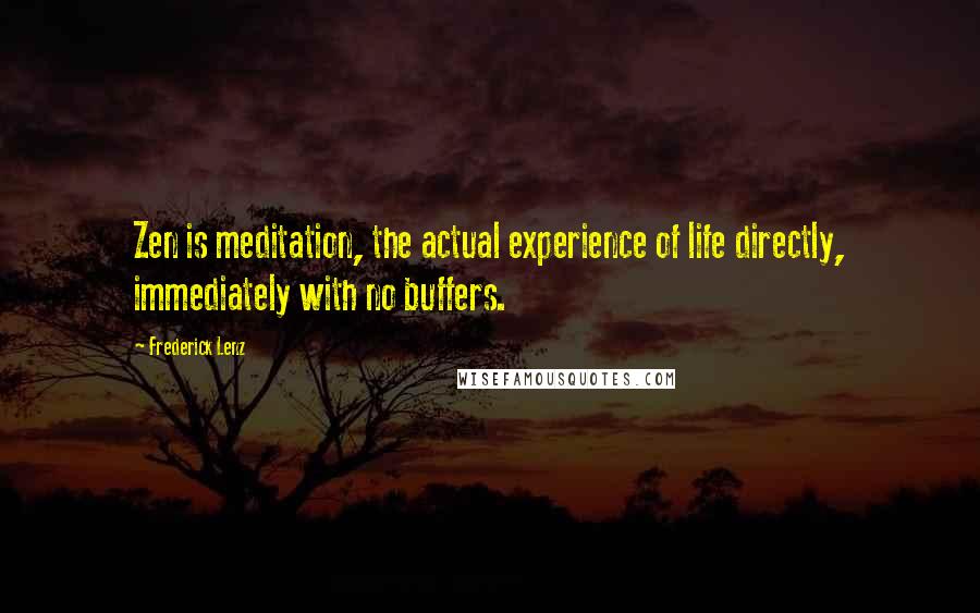 Frederick Lenz Quotes: Zen is meditation, the actual experience of life directly, immediately with no buffers.