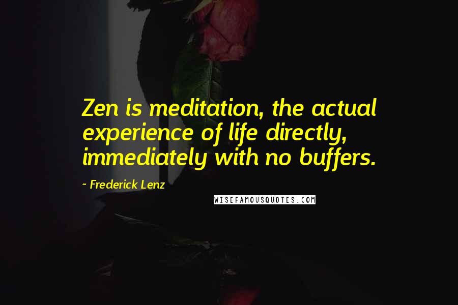 Frederick Lenz Quotes: Zen is meditation, the actual experience of life directly, immediately with no buffers.