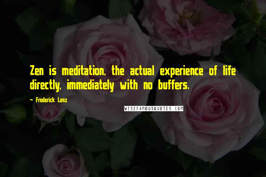 Frederick Lenz Quotes: Zen is meditation, the actual experience of life directly, immediately with no buffers.