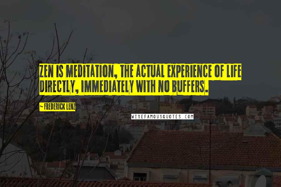 Frederick Lenz Quotes: Zen is meditation, the actual experience of life directly, immediately with no buffers.