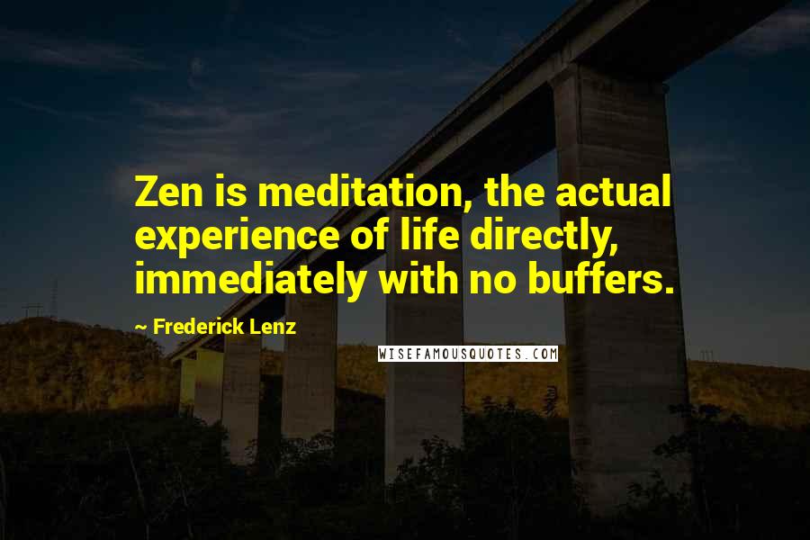 Frederick Lenz Quotes: Zen is meditation, the actual experience of life directly, immediately with no buffers.