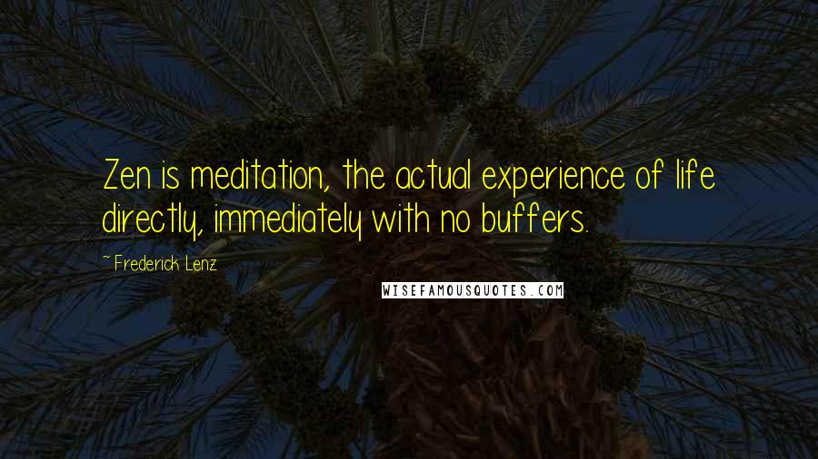 Frederick Lenz Quotes: Zen is meditation, the actual experience of life directly, immediately with no buffers.