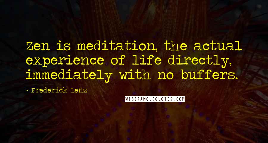 Frederick Lenz Quotes: Zen is meditation, the actual experience of life directly, immediately with no buffers.