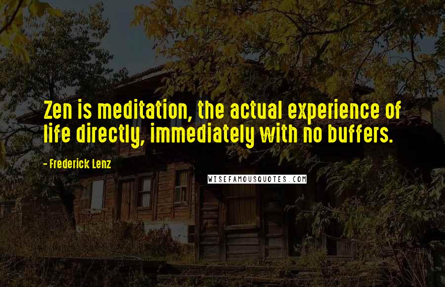 Frederick Lenz Quotes: Zen is meditation, the actual experience of life directly, immediately with no buffers.