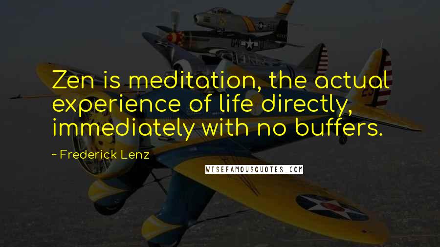 Frederick Lenz Quotes: Zen is meditation, the actual experience of life directly, immediately with no buffers.