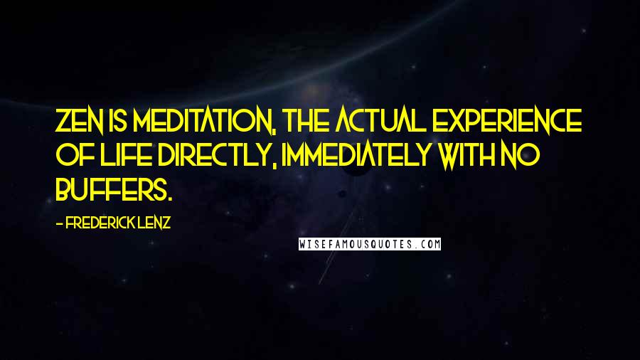 Frederick Lenz Quotes: Zen is meditation, the actual experience of life directly, immediately with no buffers.