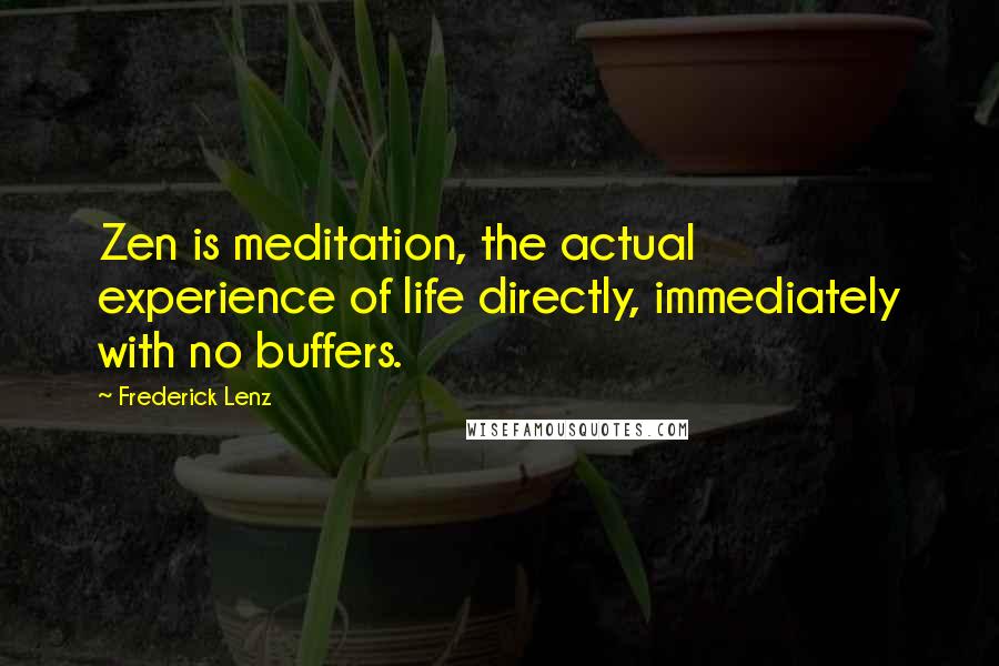 Frederick Lenz Quotes: Zen is meditation, the actual experience of life directly, immediately with no buffers.