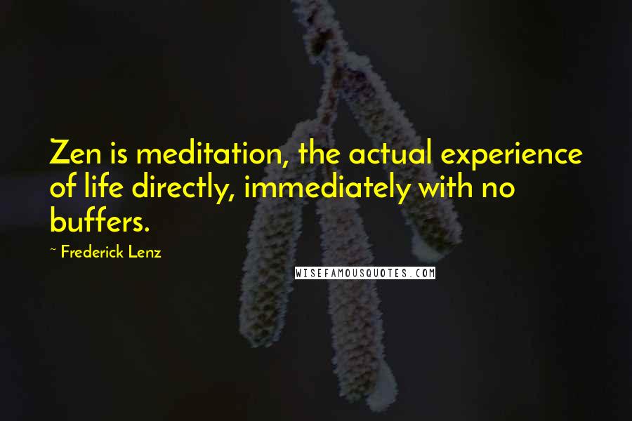 Frederick Lenz Quotes: Zen is meditation, the actual experience of life directly, immediately with no buffers.