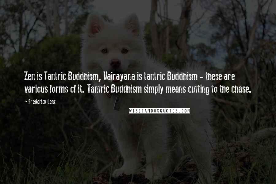 Frederick Lenz Quotes: Zen is Tantric Buddhism, Vajrayana is tantric Buddhism - these are various forms of it. Tantric Buddhism simply means cutting to the chase.