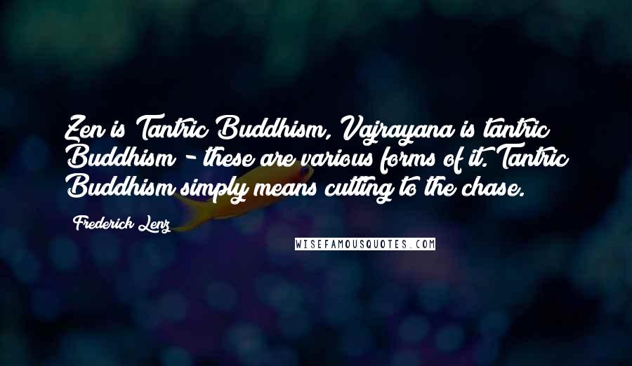 Frederick Lenz Quotes: Zen is Tantric Buddhism, Vajrayana is tantric Buddhism - these are various forms of it. Tantric Buddhism simply means cutting to the chase.