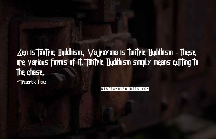 Frederick Lenz Quotes: Zen is Tantric Buddhism, Vajrayana is tantric Buddhism - these are various forms of it. Tantric Buddhism simply means cutting to the chase.