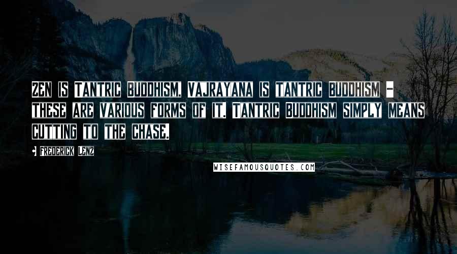 Frederick Lenz Quotes: Zen is Tantric Buddhism, Vajrayana is tantric Buddhism - these are various forms of it. Tantric Buddhism simply means cutting to the chase.