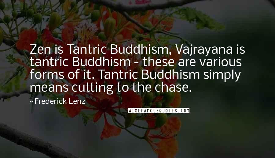 Frederick Lenz Quotes: Zen is Tantric Buddhism, Vajrayana is tantric Buddhism - these are various forms of it. Tantric Buddhism simply means cutting to the chase.