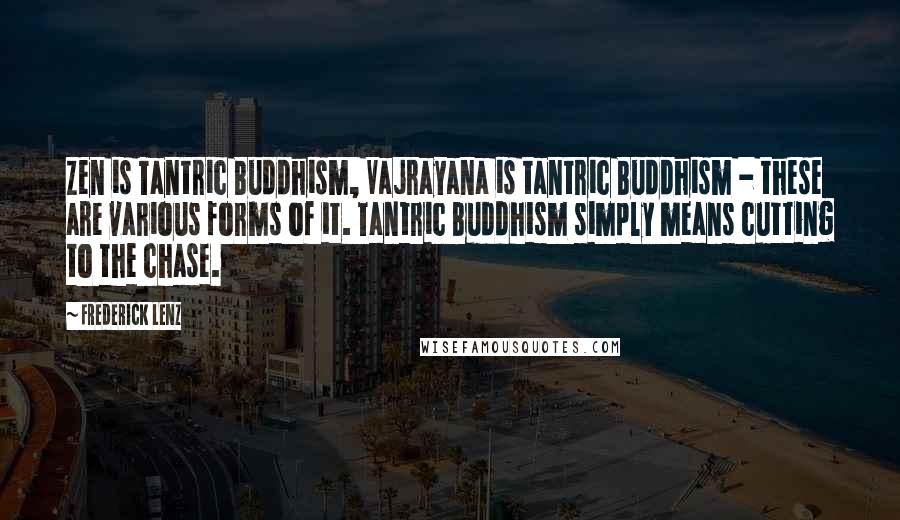 Frederick Lenz Quotes: Zen is Tantric Buddhism, Vajrayana is tantric Buddhism - these are various forms of it. Tantric Buddhism simply means cutting to the chase.