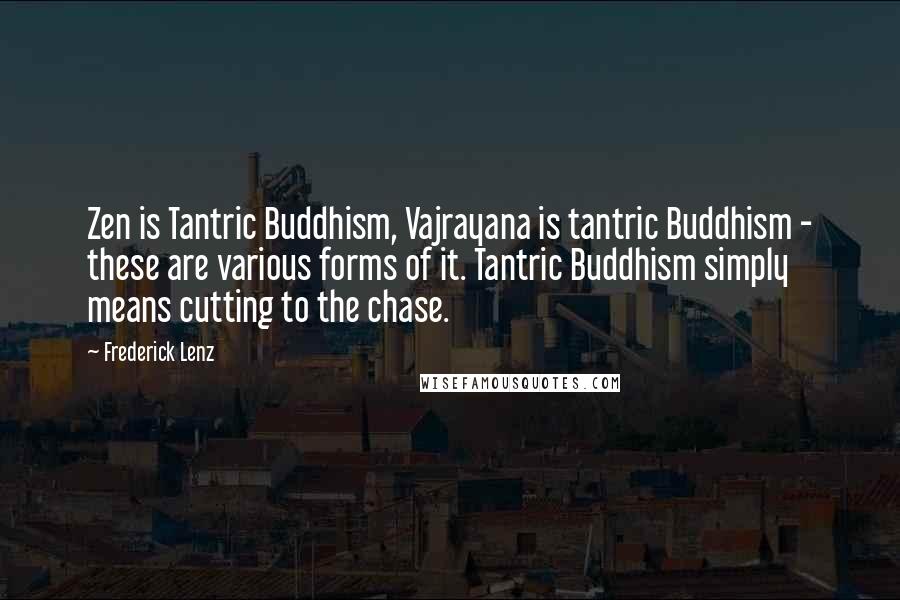 Frederick Lenz Quotes: Zen is Tantric Buddhism, Vajrayana is tantric Buddhism - these are various forms of it. Tantric Buddhism simply means cutting to the chase.