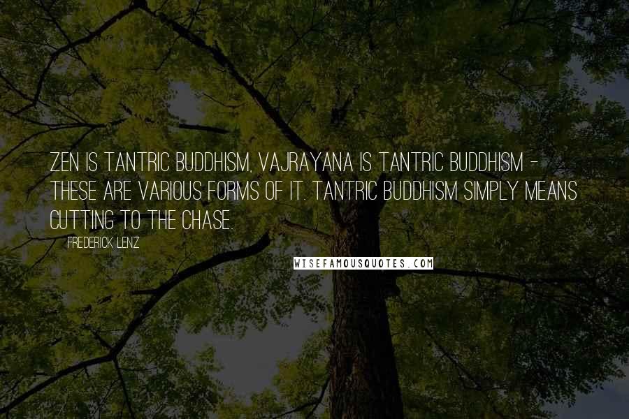 Frederick Lenz Quotes: Zen is Tantric Buddhism, Vajrayana is tantric Buddhism - these are various forms of it. Tantric Buddhism simply means cutting to the chase.