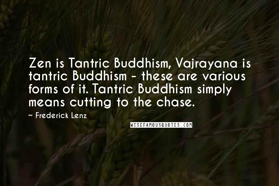 Frederick Lenz Quotes: Zen is Tantric Buddhism, Vajrayana is tantric Buddhism - these are various forms of it. Tantric Buddhism simply means cutting to the chase.