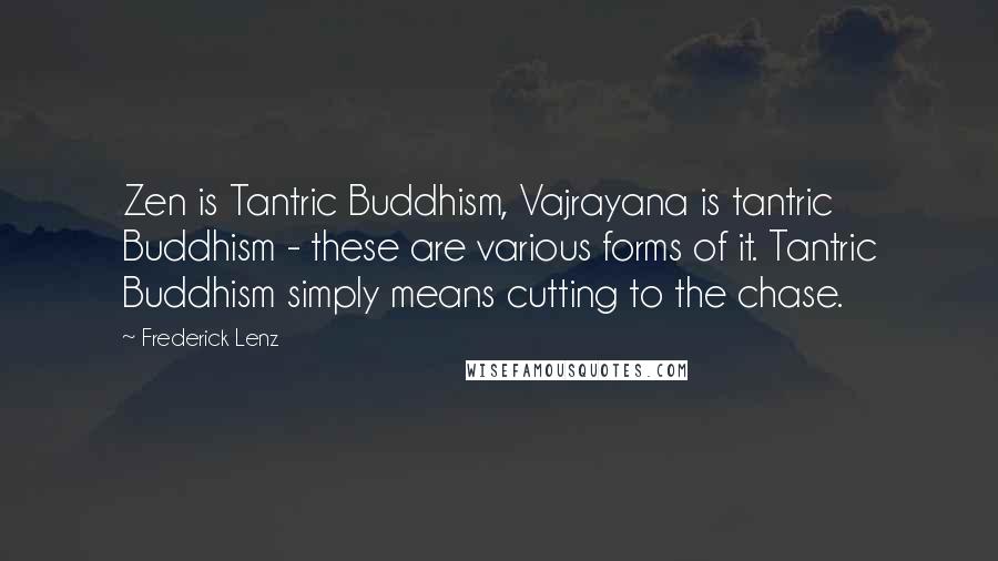 Frederick Lenz Quotes: Zen is Tantric Buddhism, Vajrayana is tantric Buddhism - these are various forms of it. Tantric Buddhism simply means cutting to the chase.